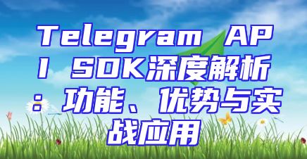 Telegram API SDK深度解析：功能、优势与实战应用