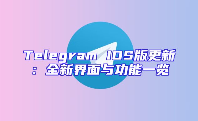 Telegram iOS版更新：全新界面与功能一览