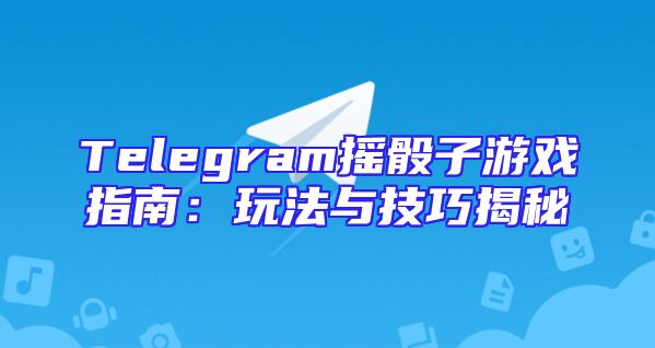 Telegram摇骰子游戏指南：玩法与技巧揭秘
