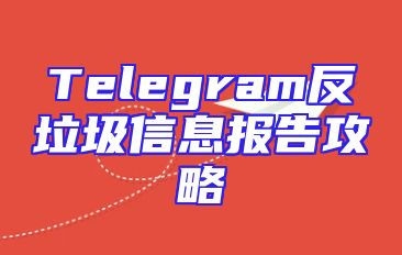 Telegram反垃圾信息报告攻略