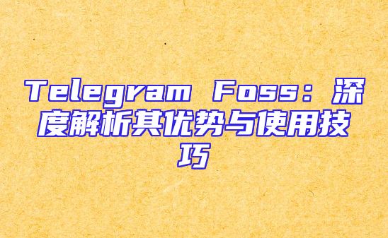 Telegram Foss：深度解析其优势与使用技巧