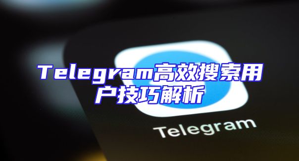 Telegram高效搜索用户技巧解析