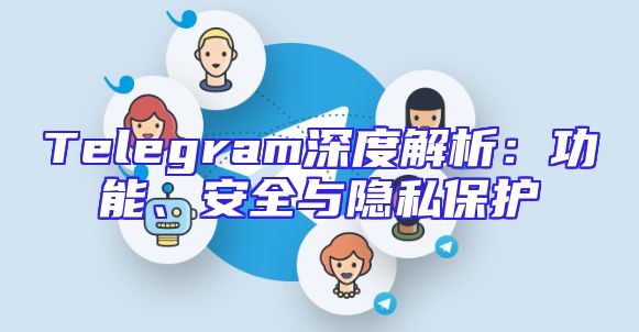 Telegram深度解析：功能、安全与隐私保护