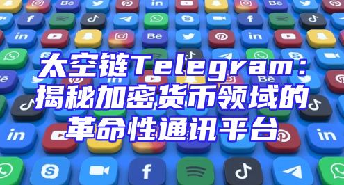 太空链Telegram：揭秘加密货币领域的革命性通讯平台
