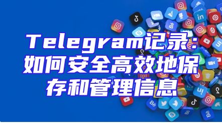 Telegram记录：如何安全高效地保存和管理信息