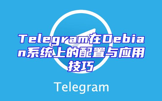 Telegram在Debian系统上的配置与应用技巧
