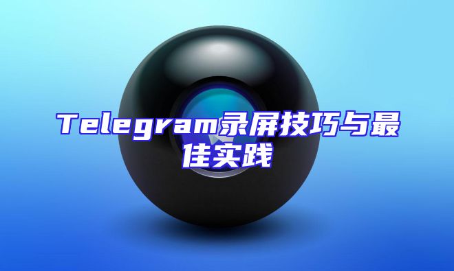 Telegram录屏技巧与最佳实践