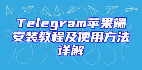 Telegram苹果端安装教程及使用方法详解