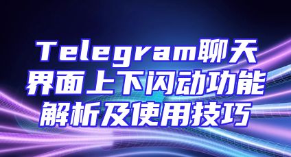 Telegram聊天界面上下闪动功能解析及使用技巧