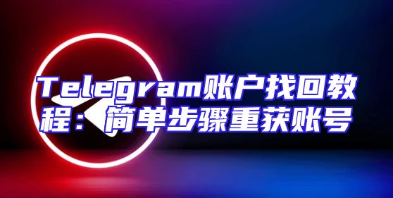Telegram账户找回教程：简单步骤重获账号