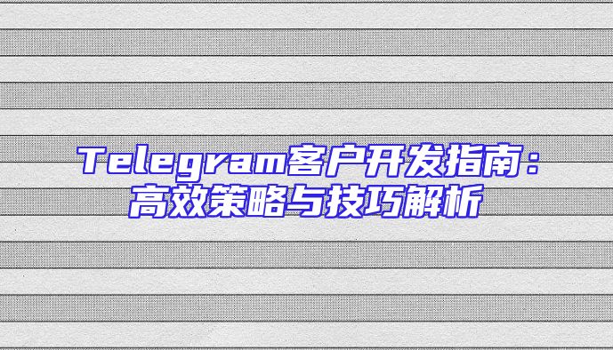 Telegram客户开发指南：高效策略与技巧解析