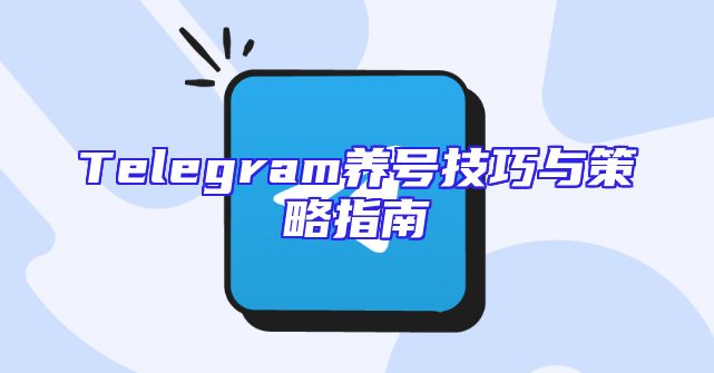 Telegram养号技巧与策略指南