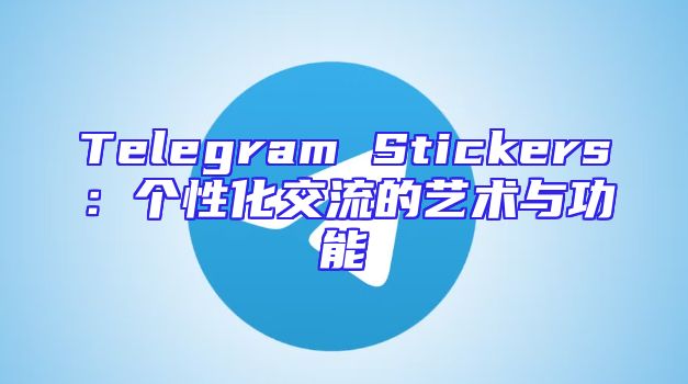 Telegram Stickers：个性化交流的艺术与功能
