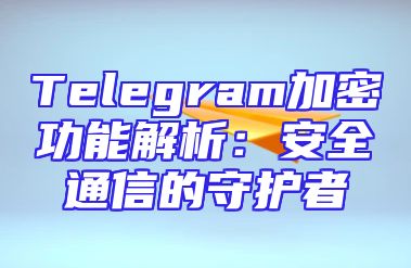 Telegram加密功能解析：安全通信的守护者