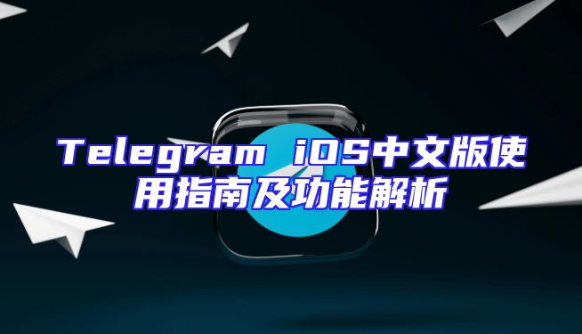 Telegram iOS中文版使用指南及功能解析