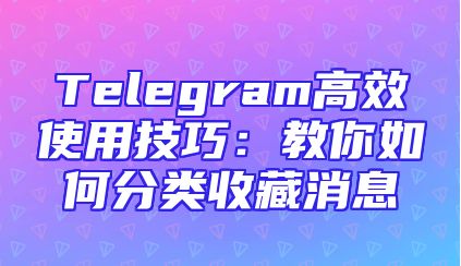 Telegram高效使用技巧：教你如何分类收藏消息