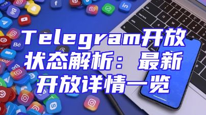 Telegram开放状态解析：最新开放详情一览