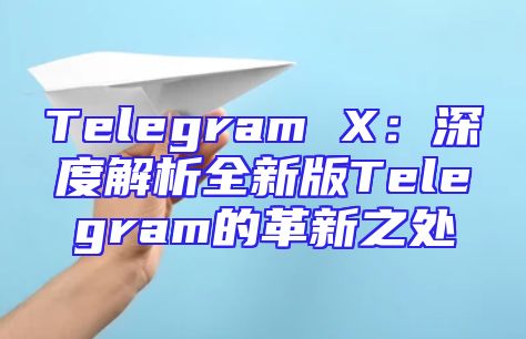 Telegram X：深度解析全新版Telegram的革新之处