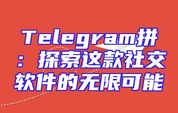 Telegram拼：探索这款社交软件的无限可能