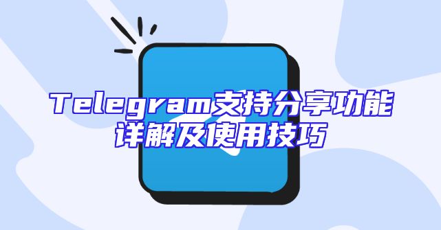 Telegram支持分享功能详解及使用技巧