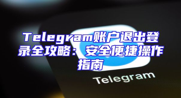 Telegram账户退出登录全攻略：安全便捷操作指南