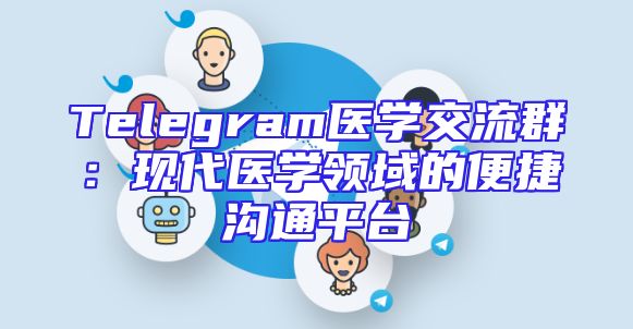 Telegram医学交流群：现代医学领域的便捷沟通平台