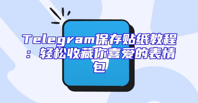 Telegram保存贴纸教程：轻松收藏你喜爱的表情包