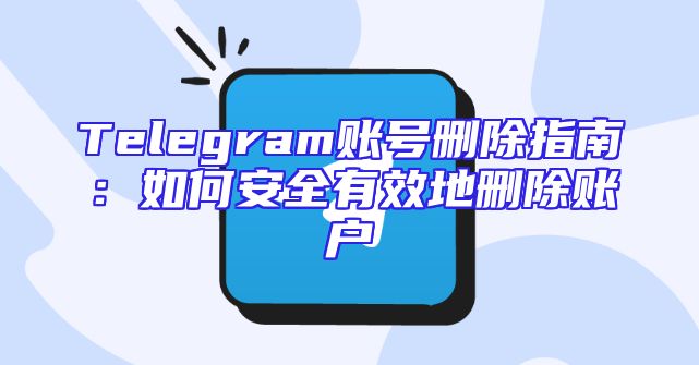 Telegram账号删除指南：如何安全有效地删除账户