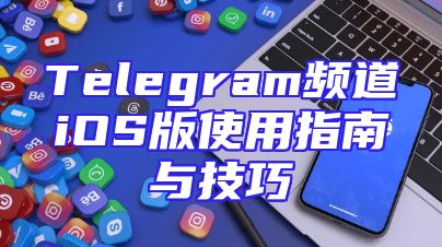 Telegram频道iOS版使用指南与技巧