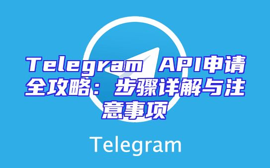 Telegram API申请全攻略：步骤详解与注意事项