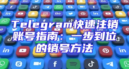Telegram快速注销账号指南：一步到位的销号方法