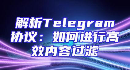 解析Telegram协议：如何进行高效内容过滤