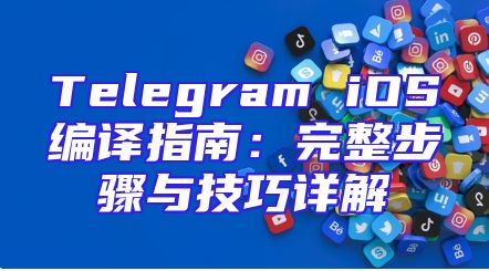 Telegram iOS编译指南：完整步骤与技巧详解