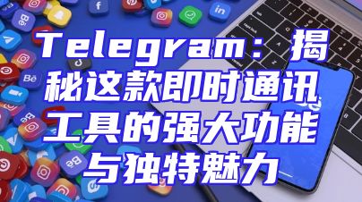 Telegram：揭秘这款即时通讯工具的强大功能与独特魅力