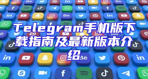 Telegram手机版下载指南及最新版本介绍