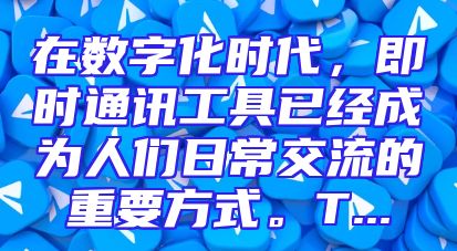 在数字化时代，即时通讯工具已经成为人们日常交流的重要方式。T...