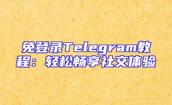 免登录Telegram教程：轻松畅享社交体验