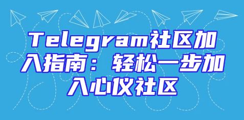 Telegram社区加入指南：轻松一步加入心仪社区