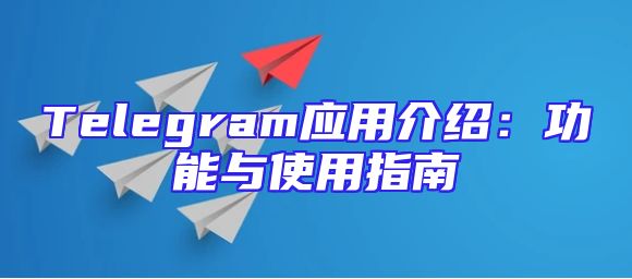 Telegram应用介绍：功能与使用指南