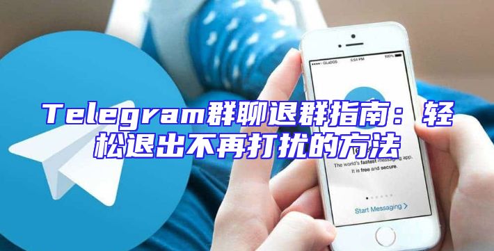 Telegram群聊退群指南：轻松退出不再打扰的方法