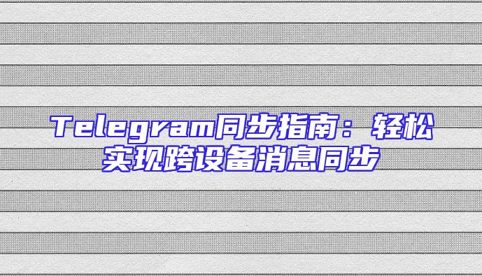 Telegram同步指南：轻松实现跨设备消息同步