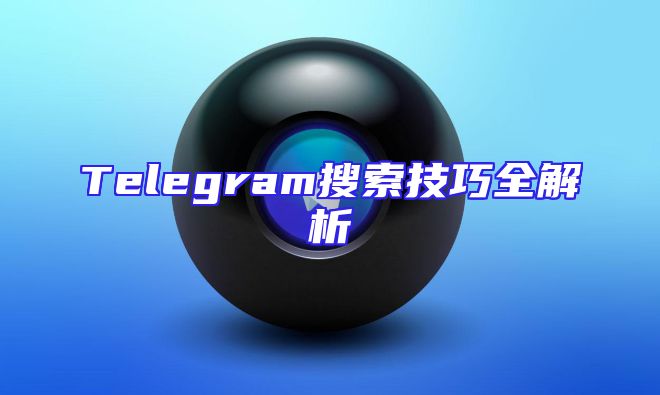 Telegram搜索技巧全解析