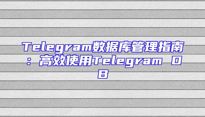 Telegram数据库管理指南：高效使用Telegram DB
