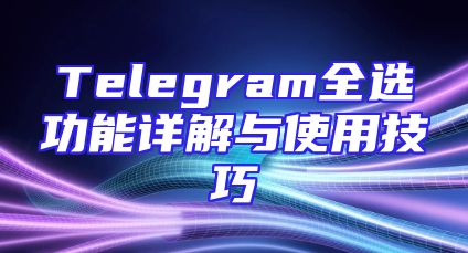 Telegram全选功能详解与使用技巧