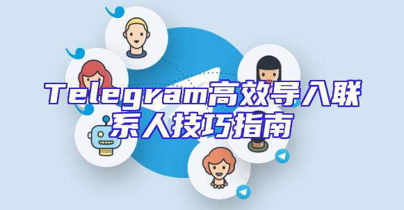 Telegram高效导入联系人技巧指南