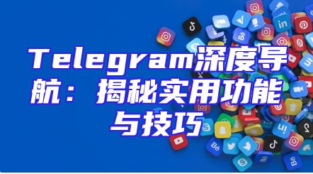 Telegram深度导航：揭秘实用功能与技巧