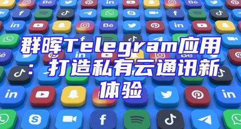 群晖Telegram应用：打造私有云通讯新体验