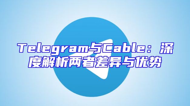 Telegram与Cable：深度解析两者差异与优势