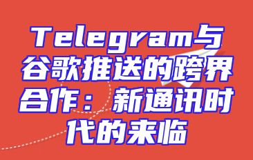 Telegram与谷歌推送的跨界合作：新通讯时代的来临