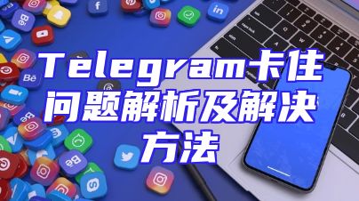 Telegram卡住问题解析及解决方法